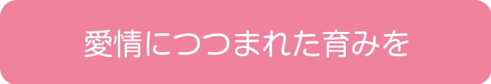 愛情につつまれた育みを