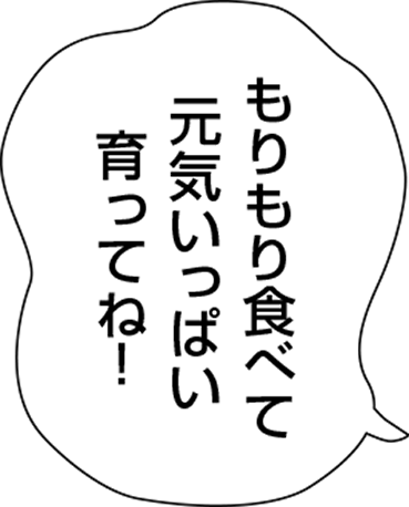 もりもり食べて元気いっぱい育ってね！